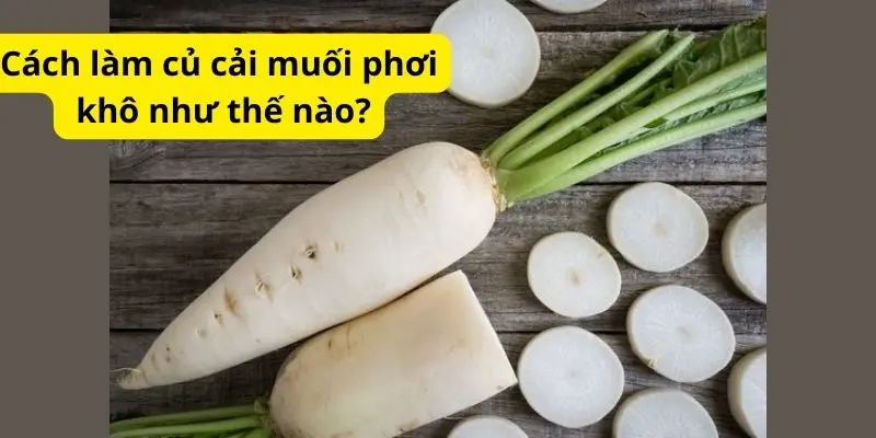 Cách làm củ cải muối phơi khô như thế nào?