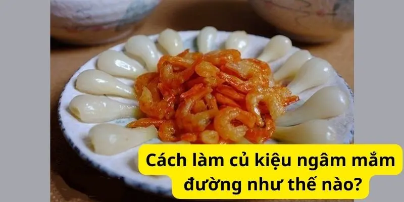 Cách làm củ kiệu ngâm mắm đường như thế nào?