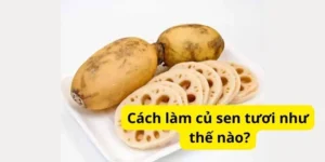 Cách làm củ sen tươi như thế nào?