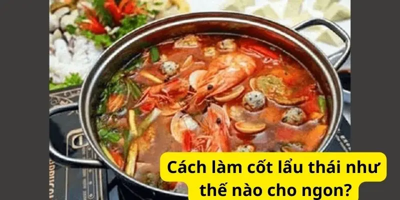 Cách làm cốt lẩu thái như thế nào cho ngon?