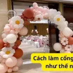 Cách làm cổng bong bóng như thế nào đẹp?