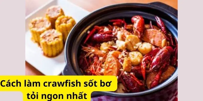 Cách làm crawfish sốt bơ tỏi ngon nhất