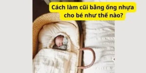 Cách làm cũi bằng ống nhựa cho bé như thế nào?