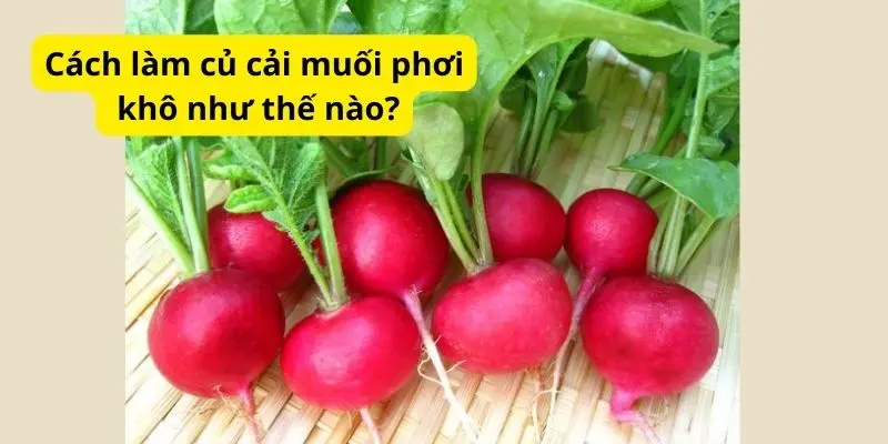 Cách làm củ cải muối phơi khô như thế nào?