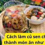 Cách làm củ sen chế biến thành món ăn như thế nào?