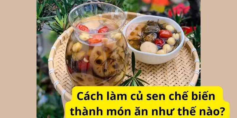 Cách làm củ sen chế biến thành món ăn như thế nào?