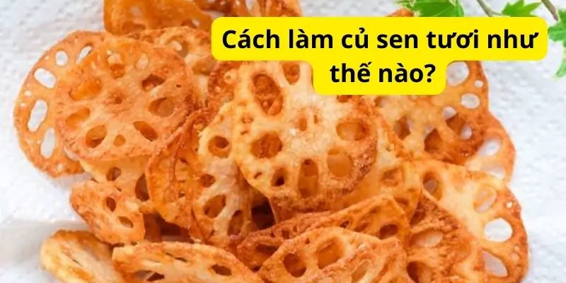 Cách làm củ sen tươi như thế nào?