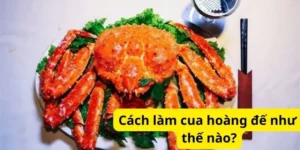 Cách làm cua hoàng đế như thế nào?