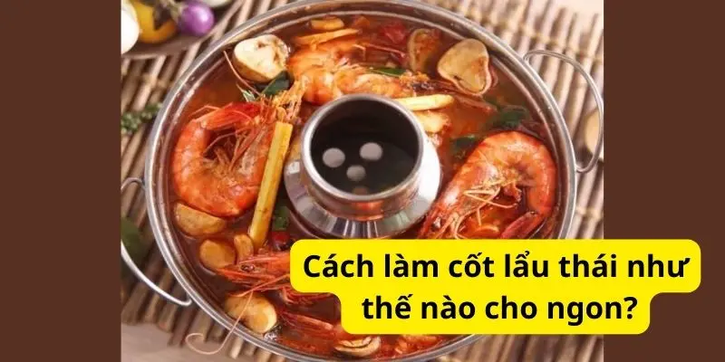 Cách làm cốt lẩu thái như thế nào cho ngon?