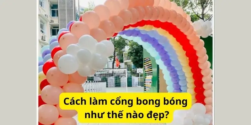 Cách làm cổng bong bóng như thế nào đẹp?