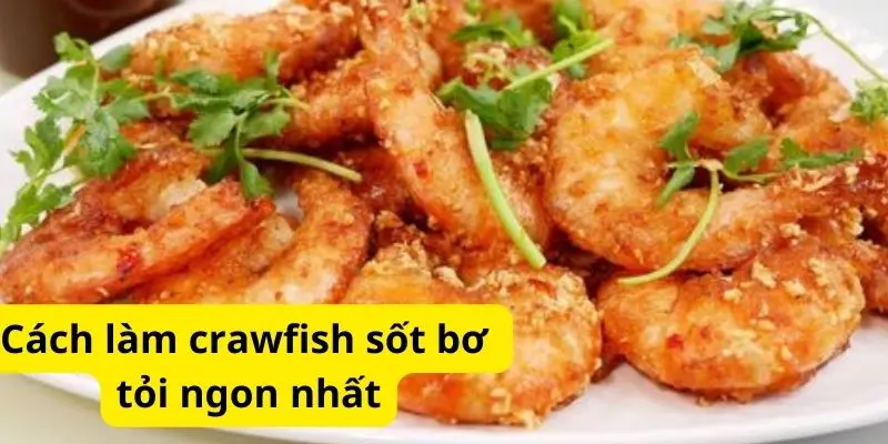 Cách làm crawfish sốt bơ tỏi ngon nhất