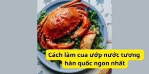 Cách làm cua ướp nước tương hàn quốc ngon nhất