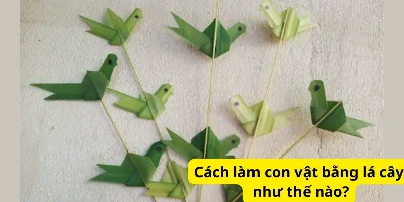 Cách làm con vật bằng lá cây như thế nào?