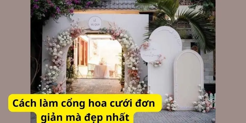 Cách làm cổng hoa cưới đơn giản mà đẹp nhất